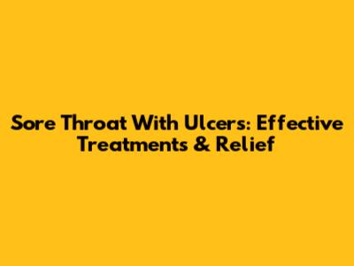 Sore Throat With Ulcers: Effective Treatments & Relief