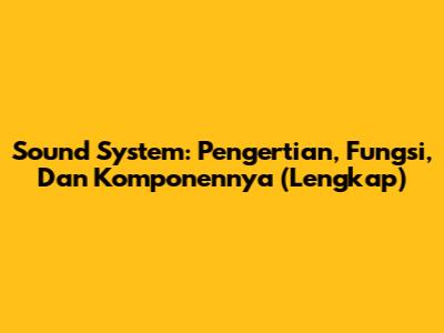 Sound System: Pengertian, Fungsi, Dan Komponennya (Lengkap)
