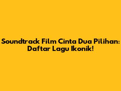 Soundtrack Film Cinta Dua Pilihan: Daftar Lagu Ikonik!