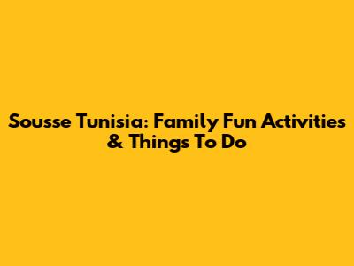 Sousse Tunisia: Family Fun Activities & Things To Do