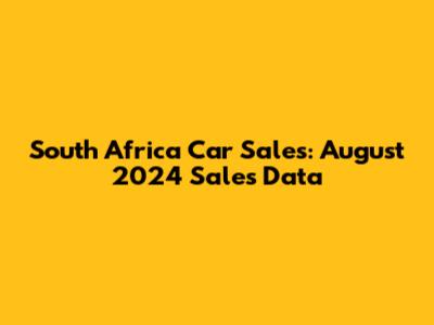 South Africa Car Sales: August 2024 Sales Data