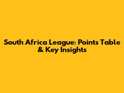 South Africa League: Points Table & Key Insights