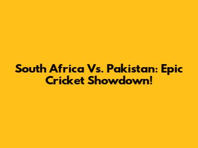 South Africa Vs. Pakistan: Epic Cricket Showdown!