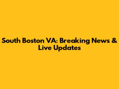 South Boston VA: Breaking News & Live Updates