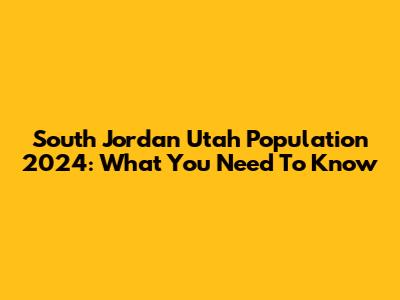 South Jordan Utah Population 2024: What You Need To Know