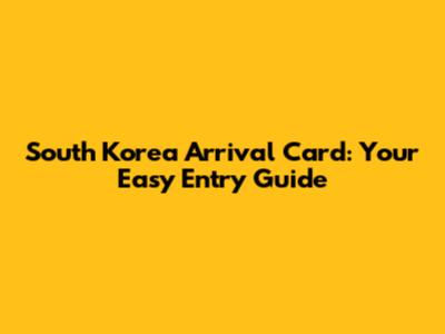 South Korea Arrival Card: Your Easy Entry Guide
