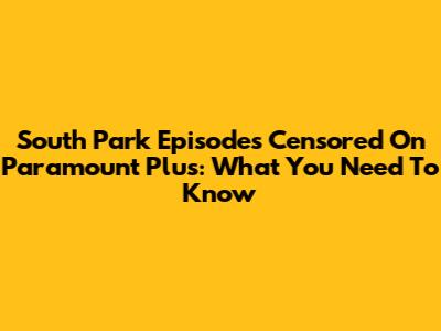 South Park Episodes Censored On Paramount Plus: What You Need To Know
