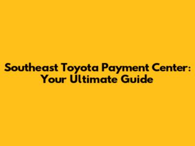 Southeast Toyota Payment Center: Your Ultimate Guide