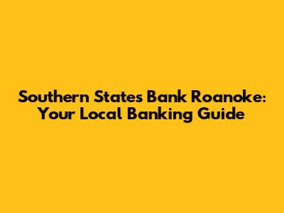 Southern States Bank Roanoke: Your Local Banking Guide