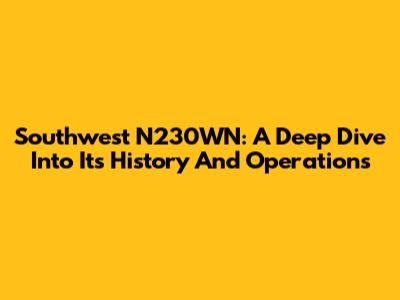 Southwest N230WN: A Deep Dive Into Its History And Operations
