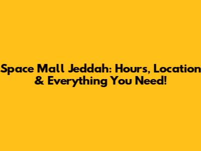 Space Mall Jeddah: Hours, Location & Everything You Need!