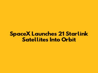 SpaceX Launches 21 Starlink Satellites Into Orbit