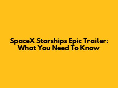 SpaceX Starship's Epic Trailer: What You Need To Know