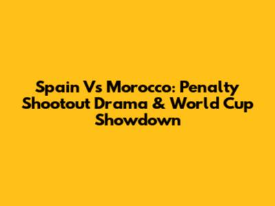 Spain Vs Morocco: Penalty Shootout Drama & World Cup Showdown