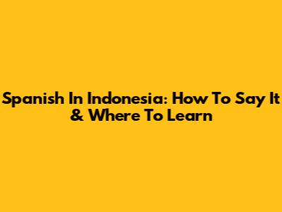 Spanish In Indonesia: How To Say It & Where To Learn