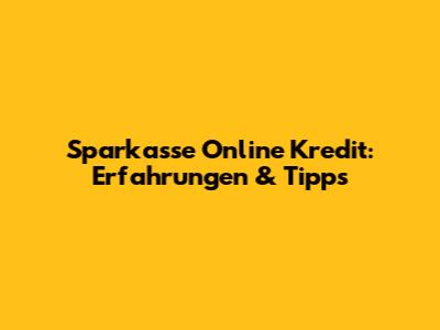 Sparkasse Online Kredit: Erfahrungen & Tipps