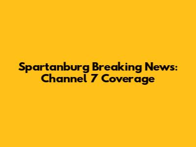 Spartanburg Breaking News: Channel 7 Coverage