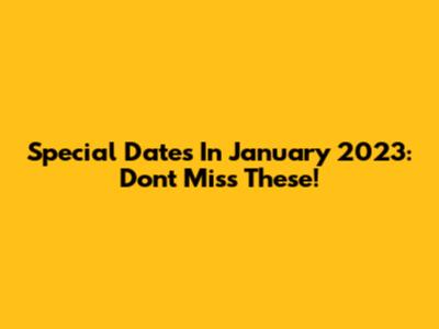 Special Dates In January 2023: Don't Miss These!
