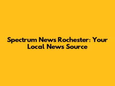 Spectrum News Rochester: Your Local News Source