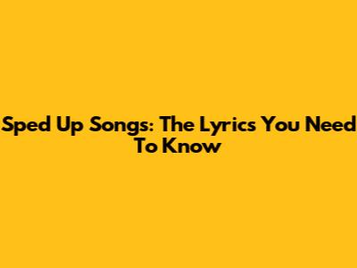 Sped Up Songs: The Lyrics You Need To Know