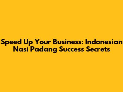 Speed Up Your Business: Indonesian "Nasi Padang" Success Secrets