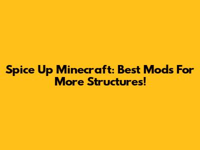 Spice Up Minecraft: Best Mods For More Structures!