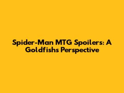 Spider-Man MTG Spoilers: A Goldfish's Perspective