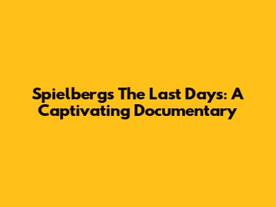 Spielberg's 'The Last Days': A Captivating Documentary