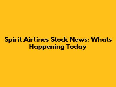Spirit Airlines Stock News: What's Happening Today