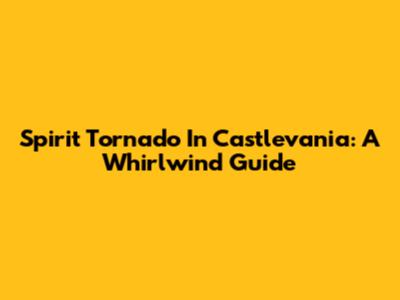 Spirit Tornado In Castlevania: A Whirlwind Guide