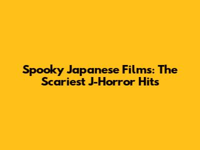 Spooky Japanese Films: The Scariest J-Horror Hits
