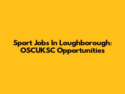Sport Jobs In Loughborough: OSCUKSC Opportunities