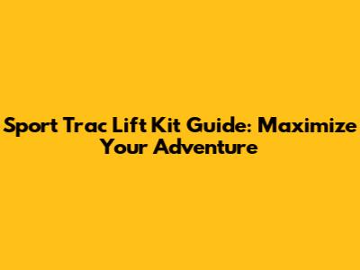Sport Trac Lift Kit Guide: Maximize Your Adventure