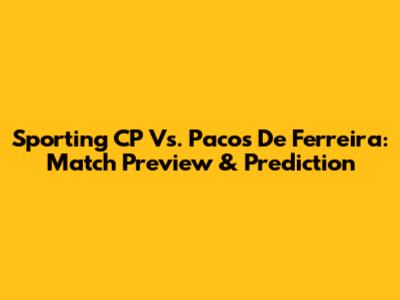 Sporting CP Vs. Pacos De Ferreira: Match Preview & Prediction