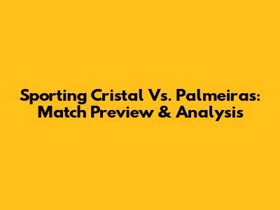 Sporting Cristal Vs. Palmeiras: Match Preview & Analysis