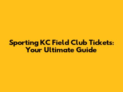 Sporting KC Field Club Tickets: Your Ultimate Guide