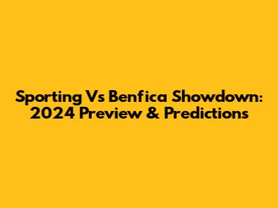 Sporting Vs Benfica Showdown: 2024 Preview & Predictions