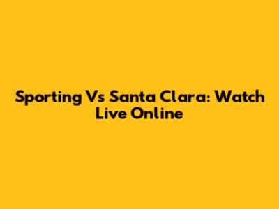 Sporting Vs Santa Clara: Watch Live Online