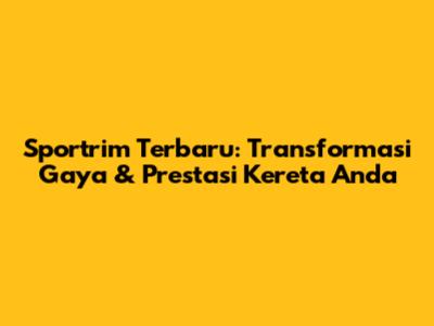 Sportrim Terbaru: Transformasi Gaya & Prestasi Kereta Anda