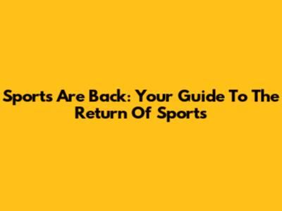 Sports Are Back: Your Guide To The Return Of Sports