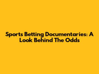 Sports Betting Documentaries: A Look Behind The Odds