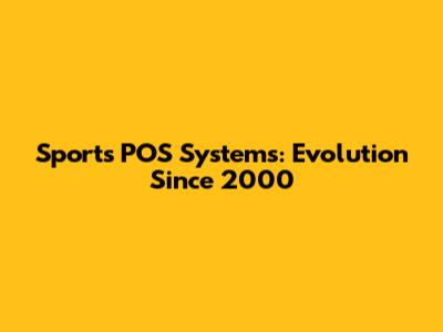 Sports POS Systems: Evolution Since 2000