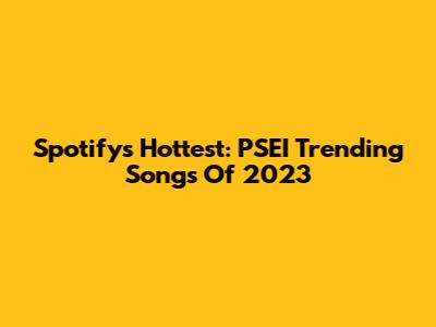 Spotify's Hottest: PSEI Trending Songs Of 2023