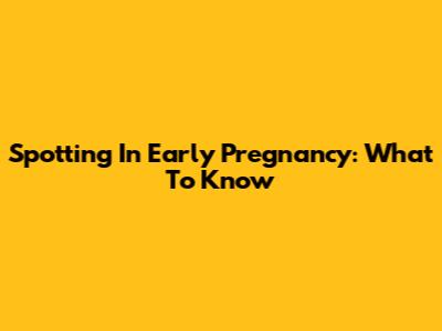 Spotting In Early Pregnancy: What To Know