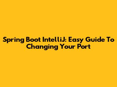 Spring Boot IntelliJ: Easy Guide To Changing Your Port