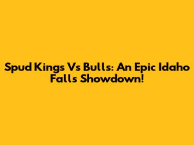 Spud Kings Vs Bulls: An Epic Idaho Falls Showdown!