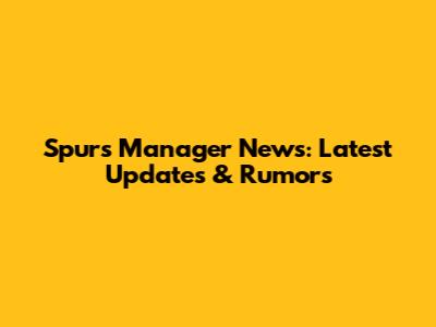 Spurs Manager News: Latest Updates & Rumors