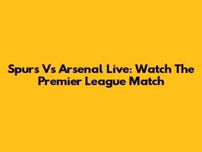 Spurs Vs Arsenal Live: Watch The Premier League Match