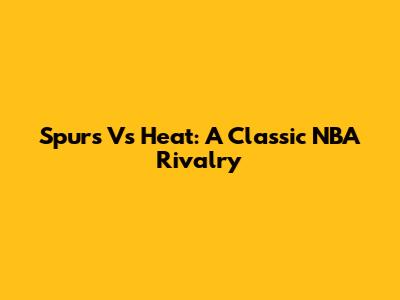 Spurs Vs Heat: A Classic NBA Rivalry
