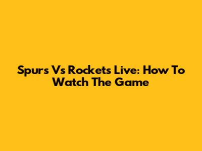 Spurs Vs Rockets Live: How To Watch The Game